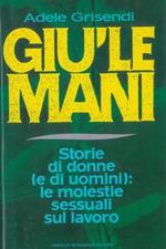 Giù le mani. Storie di donne (e di uomini): le molestie sessuali sul lavoro