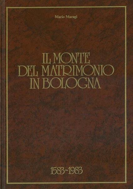 Il Monte del Matrimonio in Bologna. 1583 / 1983 - Mario Maragi - copertina