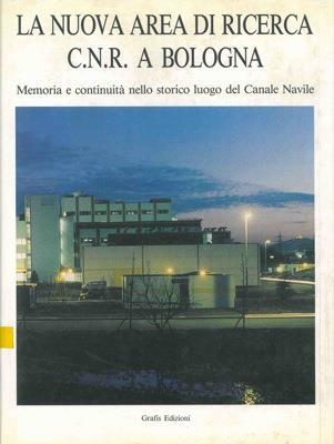 La nuova area di ricerca CNR a Bologna. Memoria e continuità nello storico luogo del Canale Navile - Paola Alberti,Carlo Salomoni - copertina