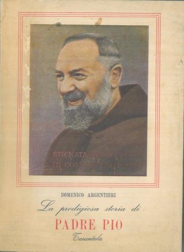 La prodigiosa storia di padre Pio narrata e discussa dal Prof. Dott. Domenico Argentieri. Con 21 fotoincisioni. Seconda edizione riveduta e ampliata - Domenico Argentieri - copertina