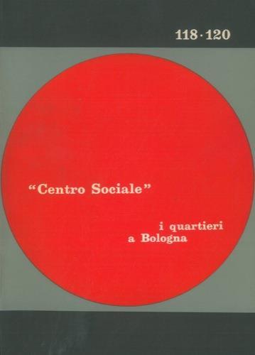 Centro Sociale. Anno XXI. Nn. 118-120/1974. I quartieri a Bologna. Elementi per l'analisi di un caso di decentramento comunale - Francesco Bondioli - copertina