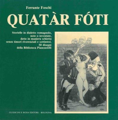 Quatàr fòti. Storielle in dialetto romagnolo, note o inventate, dette in maniera schietta senza timori riverenziali e sottintesi - Ferrante Foschi - copertina