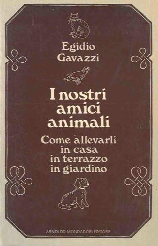 I nostri amici animali. Come allevarli in casa, in terrazza, in giardino - Egidio Gavazzi - copertina