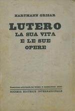 Lutero. La sua vita e le sue opere