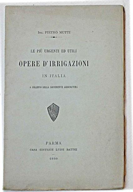 Le più urgenti ed utili opere d'irrigazione in Italia a sollievo della sofferente agricoltura - Pietro Mutti - copertina