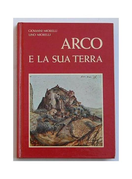 Arco e la sua terra - Giovanni Morelli,Lino Morelli - copertina