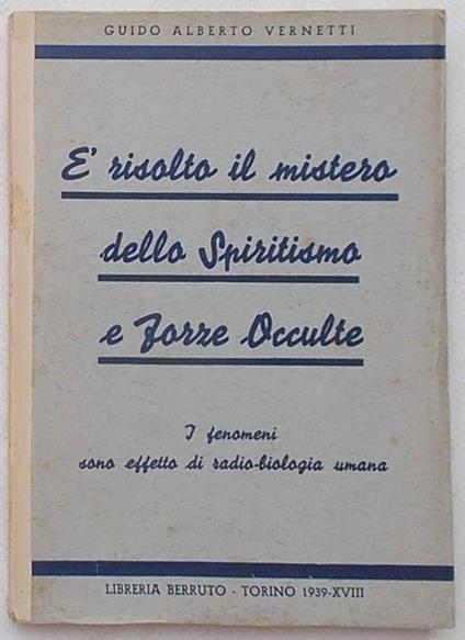 E' risolto il mistero dello spiritismo e forze occulte. I fenomeni sono effetto di radio-biologia umana - Guido Alberto Vernetti - copertina