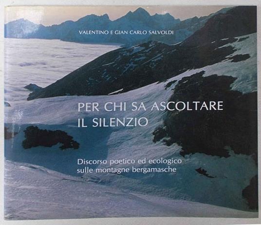 Per chi sa ascoltare il silenzio. Discorso poetico ed ecologico sulle montagne bergamasche - Valentino Salvoldi - copertina