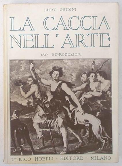 La caccia nell'arte. Con riferimenti alla storia della caccia - Luigi Ghidini - copertina