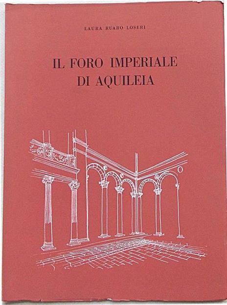 Il foro imperiale di Aquileia. Rilievo e ipotesi per la ricostruzione della parte in luce - Laura Ruaro Loseri - 6