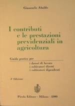 I contributi e le prestazioni previdenziali in agricoltura.. Guida pratica per i datori di lavoro, i coltivatori diretti, i coltivatori dipendenti