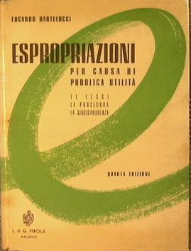 Espropriazioni per causa di pubblica utilità.. Le leggi, la procedura, la Giurisprudenza - Edgardo Bartelucci - copertina