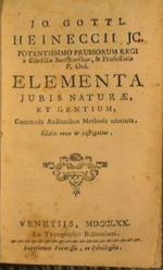 Jo. Gottl. Heineccii jc. Potentissimo Prussorum regi a consiliis sanctioribus, & professoris p. ord. Elementa juris naturae, et gentium, commoda auditoribus methodo adornata