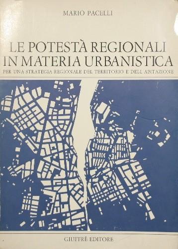 Le potestà regionali in materia urbanistica. Per una strategia regionale del territorio e dell'abitazione - Mario Pacelli - copertina