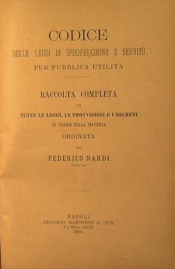 Codice delle leggi di spropriazione e servitù per pubblica utilità. Raccolta completa di tutte le leggi, le provvisioni e i decreti in vigore sulla materia - Federico Nardi - copertina