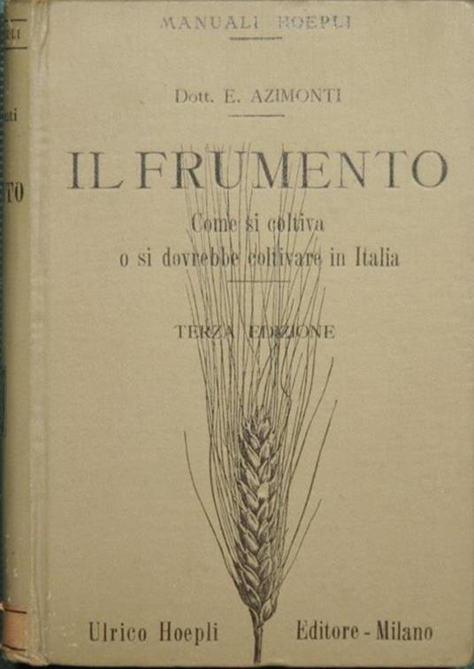 Il frumento. Come si coltiva o si dovrebbe coltivare in Italia - Eugenio Azimonti - copertina