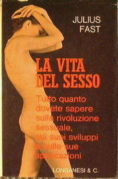 La vita del sesso Tutto quanto dovete sapere sulla rivoluzione sessuale, sui suoi sviluppi e sulle sue applicazioni - Julius Fast - copertina