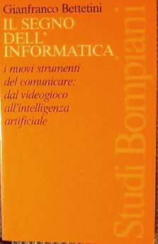 Il segno dell'informatica. I nuovi strumenti del comunicare: dal videogioco all'intelligenza artificiale - Gianfranco Bettetini - copertina