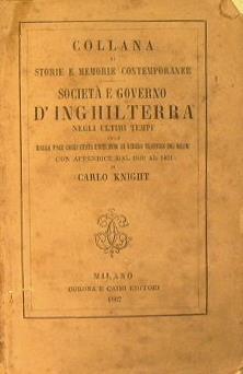 Società e governo d'Inghilterra negli ultimi tempi cioé dalla pace cogli Stati Uniti fino al libero traffico dei grani con appendice dal 1849 al 1861. Volume primo e secondo - Carlo Knight - copertina