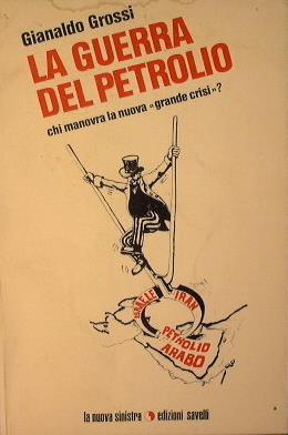 La guerra del petrolio. Chi manovra la nuova ''grande crisì'? - Gianaldo Grossi - copertina