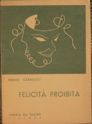 Felicità proibita. Commedia drammatica in quattro atti - Bruno Carbocci - copertina