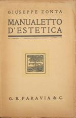 Manualetto d'estetica. Elementi di estetica e di critica. Brevi nozioni circa lo svolgimento delle idee estetiche e del gusto dal mondo antico ai nostri giorni. Esempi di commenti estetici