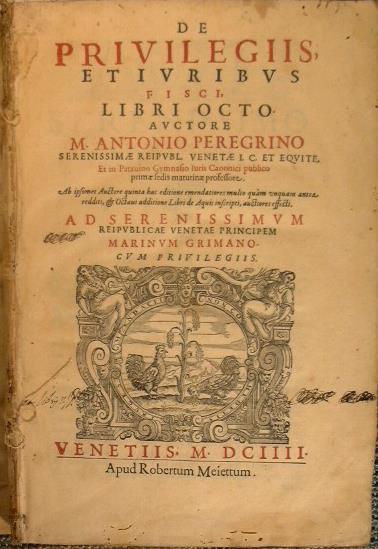 De priuilegiis, et iuribus fisci, libri octo auctore M. Antonio Peregrino Serenissimi Reipubl. Veneti i.c. et equite. Ab ipsomet auctore quinta hac editione emendatiores multo quam vnquam antea redditi, et octaui additione Libri de aquis inscripti, a - Marco Antonio Pellegrini - copertina