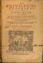 De priuilegiis, et iuribus fisci, libri octo auctore M. Antonio Peregrino Serenissimi Reipubl. Veneti i.c. et equite. Ab ipsomet auctore quinta hac editione emendatiores multo quam vnquam antea redditi, et octaui additione Libri de aquis inscripti, a