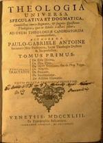 Theologia universa speculativa et dogmatica, complectens omnia dogmata, & singulas quaestiones theologicas, quae in scholis tractari solent, ad usum theologiae candidatorum accommodata. Authore r.p. Paulo-Gabriele Antoine Societatis Jesu presbytero,