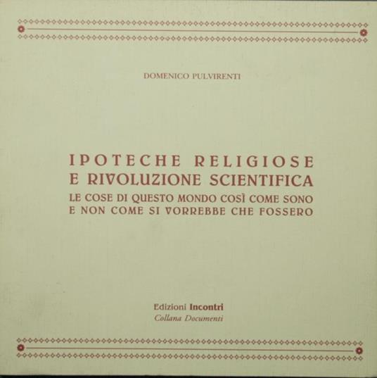 Ipoteche religiose e rivoluzione scientifica. Le cose di questo mondo così come sono e non come si vorrebbe che fossero - Domenico Pulvirenti - copertina