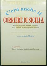 C'era anche il Corriere di Sicilia. Episodi, personaggi, aneddoti raccontati da ex redattori del mitico giornale catanese