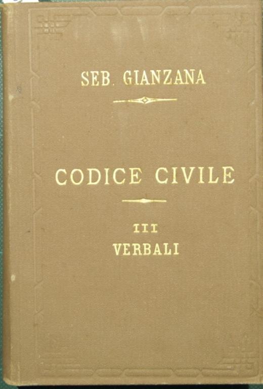 Codice civile preceduto dalle Relazioni Ministeriale e Senatoria, dalle Discussioni Parlamentari, e dai Verbali della Commissione coordinatrice. Vol. III - Verbali. Colle riferenze sotto ogni singolo articolo agli altri Codici Italiani, al francese, - Sebastiano Gianzana - copertina