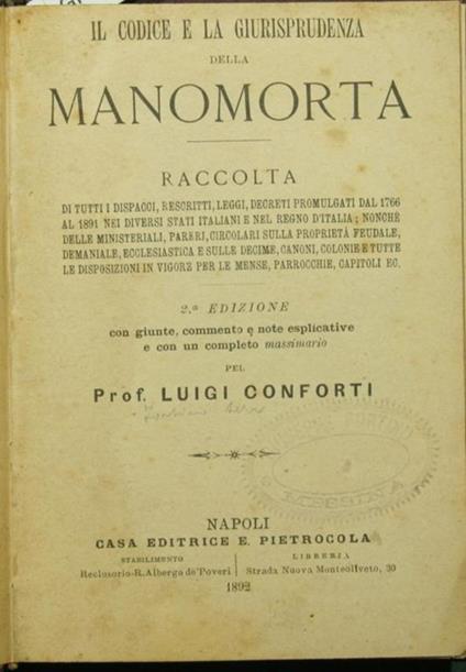 Il codice e la giurisprudenza della manomorta. Raccolta di tutti i dispacci, rescritti, leggi, decreti promulgati dal 1766 al 1891 nei diversi Stati italiani e nel Regno d'Italia nonché delle ministeriali, pareri, circolari sulla proprietà feudale, - Luigi Conforti - copertina