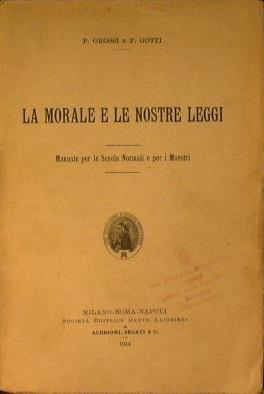 La morale e le nostre leggi. Manuale per le scuole normali e per i maestri - Pasquale Grossi,Piero Gotti - copertina