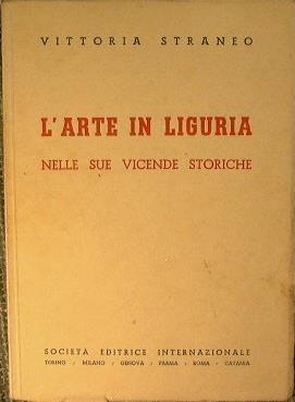 L' Arte in Liguria. Nelle sue vicende storiche - Vittoria Straneo - copertina