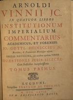 Arnoldi Vinnii, I.C. In quatuor libros institutionum imperialum commentarius academicus & forensis. Editio novissima, cui accedunt ajufdem Vinii. Quaestiones juris selectae cum indicibus lcupletiffimis