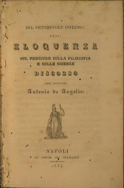 Del vicendevole influsso dell' eloquenza sul pensiere sulla filosofia e sulle scienze. Discorso dell'Avv. Antonio De Angellis - Antonio De Angelis - copertina