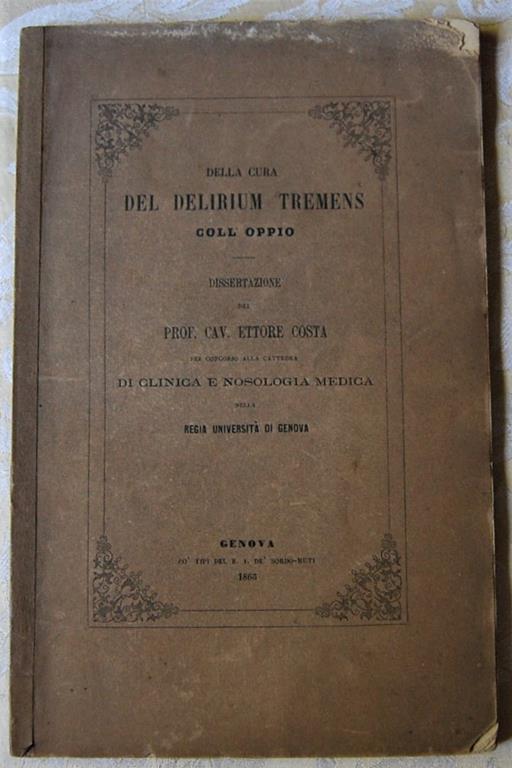 Della Cura Del Delirium Tremens Coll'Oppio. Dissertazione Del Prof. Cav. Ettore Costa Per Concorso Alla Cattedra Di Clinica E Nosologia Medica Nella Regia Università Di Genova - Ettore Costa - copertina