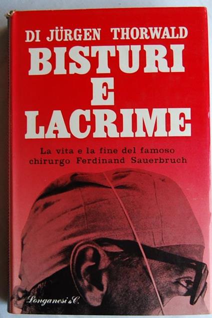 Bisturi E Lacrime. La Vita E La Fine Del Famoso Chirurgo Ferdinand Sauerbruch - Jurgen Thorwald - copertina