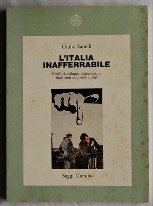 L' Italia inafferrabile. Conflitti, sviluppo, dissociazione dagli anni Cinquanta a oggi - Giulio Sapelli - copertina