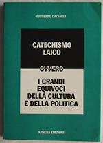 Catechismo Laico. Ovvero I Grandi Equivoci Della Cultura E Della Politica