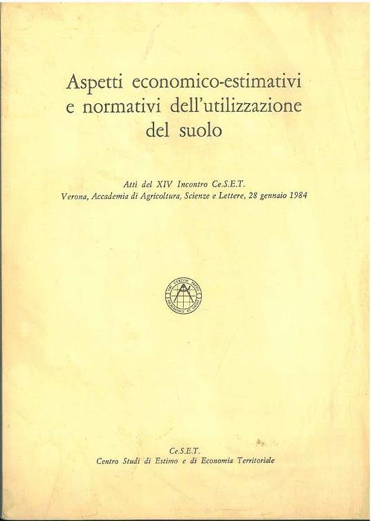 Aspetti economico-estimativi e normativi dell'utilizzazione del suolo. Atti del XIV incontro Ce.S.E.T. Verona, gennaio 1984 - copertina