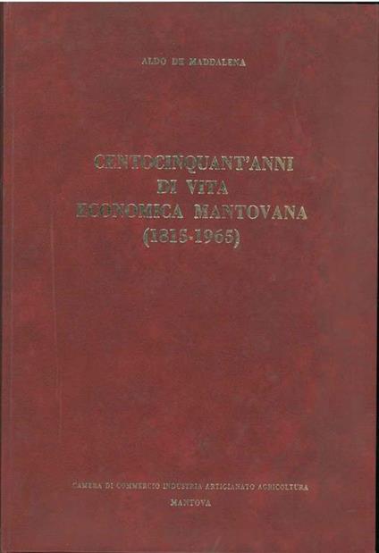 Centocinquant'anni di vita economica Mantovana (1815-1965) - Aldo De Maddalena - copertina