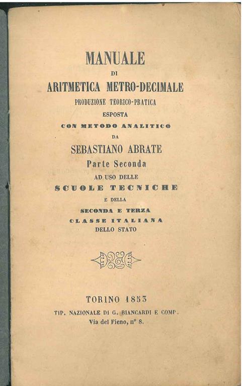 Manuale di aritmetica metro-decimale, produzione teorico-pratica esposta con metodo analitico ... Parte seconda ad uso delle scuoe tecniche e della seconda e terza classe italiana dello Stato - Sebastiano Abrate - copertina