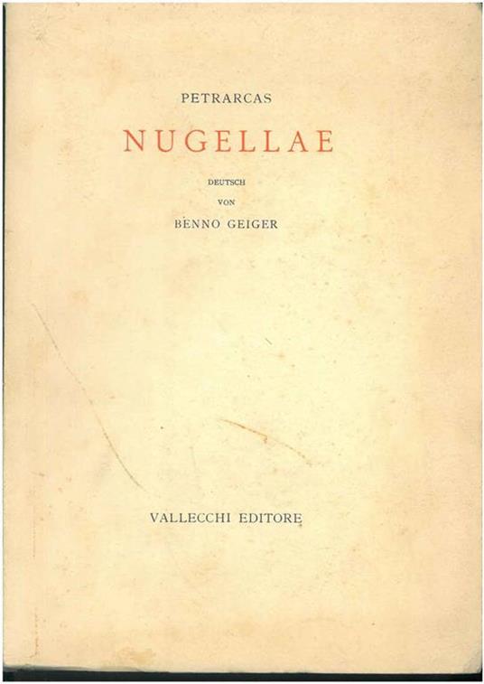 Nugellae. Das sind Saemtliche im Canzoniere nicht Enthaltenen Zerstreuten Dichtungen oder Rime Estravaganti zum Ersten Mal dem Inhalt Nach Geordnet und Aus dem italienischen ins deutsche Uebersetzt von Benno Geiger - Francesco Petrarca - copertina