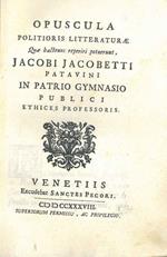 Opuscula politioris litteraturae quae hactenus reperiri potuerunt, Jacobi Jacobetti patavini in patrio gymnasio publici ethices professoris