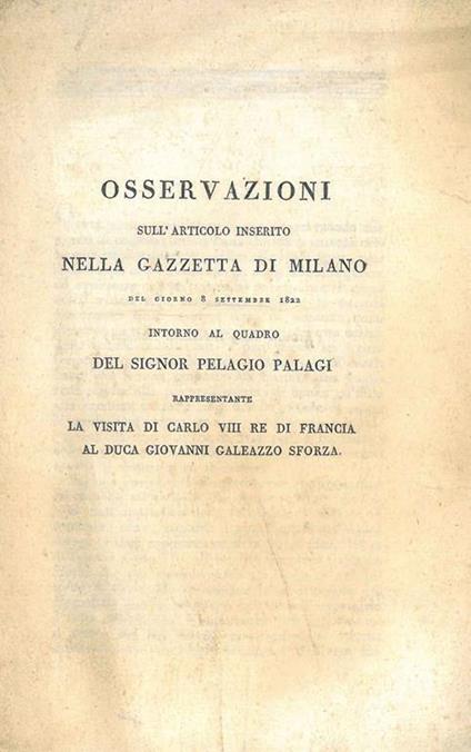 Osservazioni sull'articolo inserito nella Gazzetta di Milano del giorno 8 settembre 1822 intorno al quadro del signor Pelagio Palagi rappresentante la visita di Carlo VIII Re di Francia al duca Giovanni Galeazzo Sforza - copertina