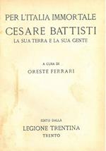 Per l'Italia immortale : Cesare Battisti la sua terra la sua gente