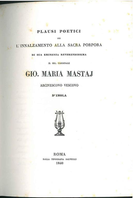 Plausi poetici per l'innalzamento alla sacra porpora di sua eminenza reverendissima il Sig. Cardinale Gio. Maria Mastaj arcivescovo vescovo d'Imola - copertina