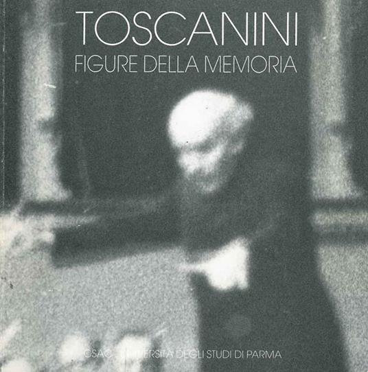 Toscanini, figure della memoria. Presentazione di L. Allegri, testi di G. P. Minardi, P. Barbaro - copertina
